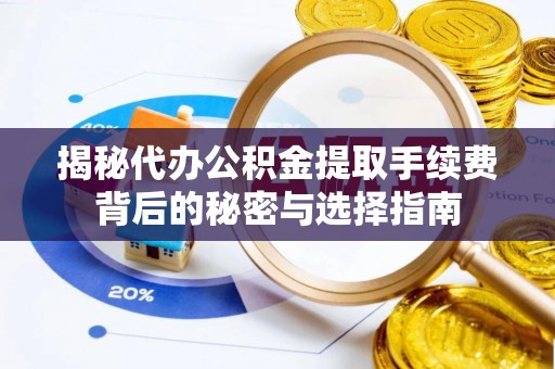 玉山揭秘代办公积金提取手续费背后的秘密与选择指南