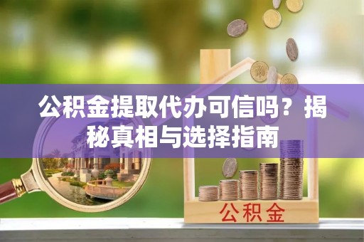 玉山公积金提取代办可信吗？揭秘真相与选择指南