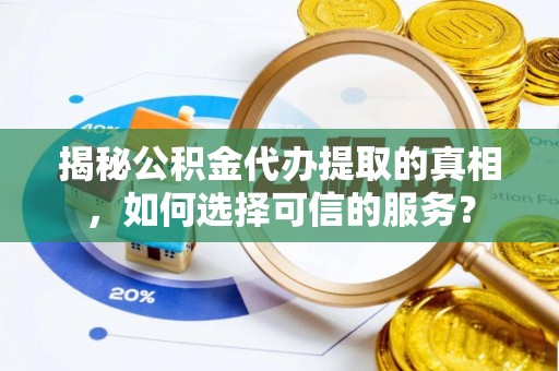 玉山揭秘公积金代办提取的真相，如何选择可信的服务？