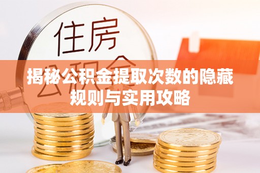 玉山揭秘公积金提取次数的隐藏规则与实用攻略