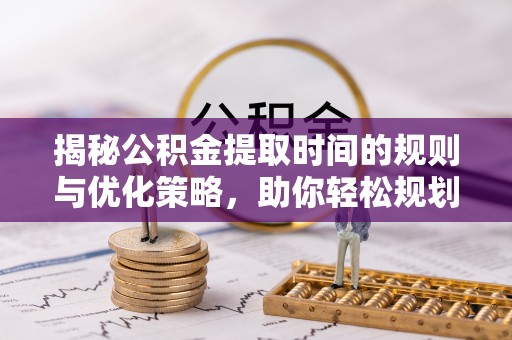 玉山揭秘公积金提取时间的规则与优化策略，助你轻松规划财务未来