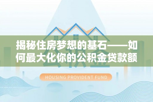 玉山揭秘住房梦想的基石——如何最大化你的公积金贷款额度
