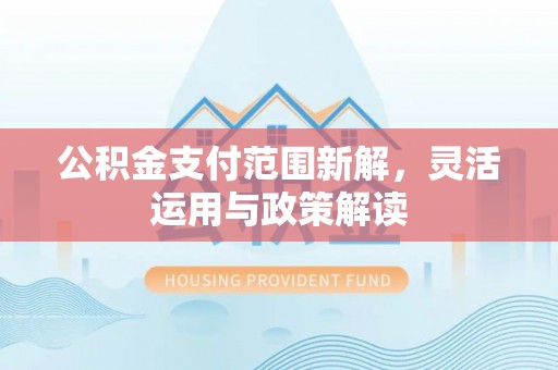 玉山公积金支付范围新解，灵活运用与政策解读