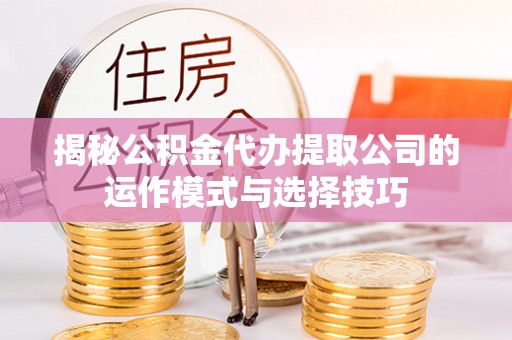 玉山揭秘公积金代办提取公司的运作模式与选择技巧