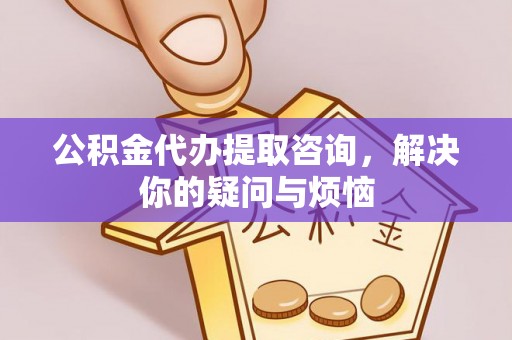 玉山公积金代办提取咨询，解决你的疑问与烦恼