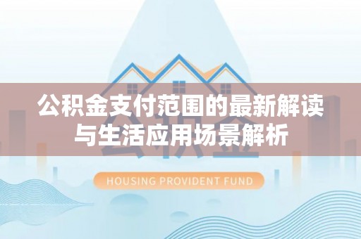 玉山公积金支付范围的最新解读与生活应用场景解析