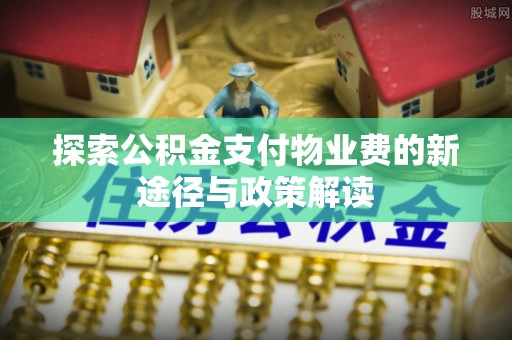 玉山探索公积金支付物业费的新途径与政策解读