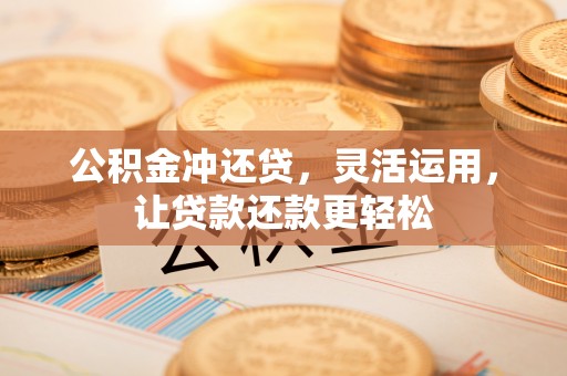 玉山公积金冲还贷，灵活运用，让贷款还款更轻松