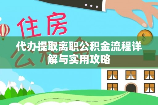 玉山代办提取离职公积金流程详解与实用攻略