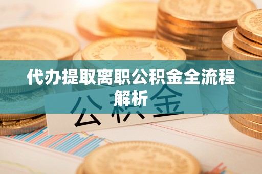玉山代办提取离职公积金全流程解析