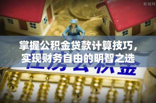 玉山掌握公积金贷款计算技巧，实现财务自由的明智之选