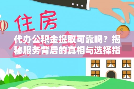玉山代办公积金提取可靠吗？揭秘服务背后的真相与选择指南