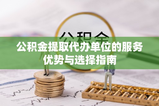 玉山公积金提取代办单位的服务优势与选择指南