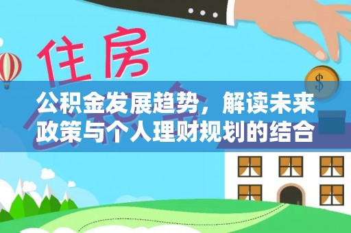 玉山公积金发展趋势，解读未来政策与个人理财规划的结合点