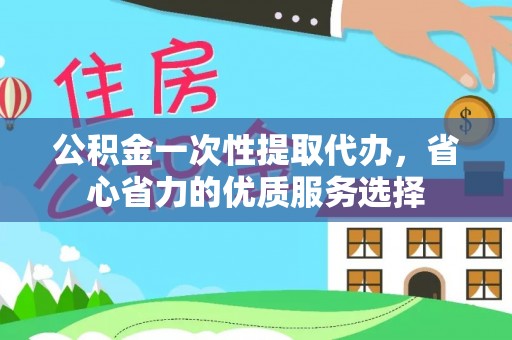 玉山公积金一次性提取代办，省心省力的优质服务选择