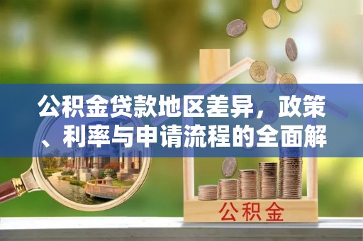 玉山公积金贷款地区差异，政策、利率与申请流程的全面解析