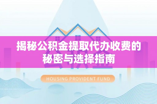 玉山揭秘公积金提取代办收费的秘密与选择指南