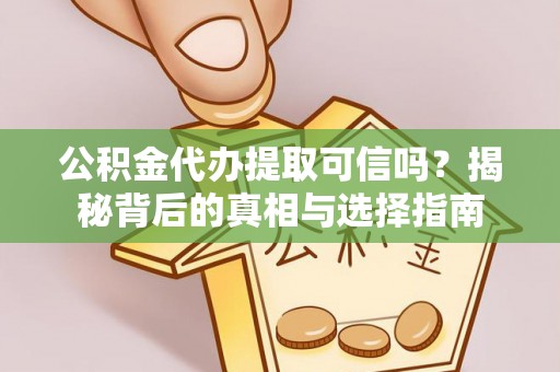 玉山公积金代办提取可信吗？揭秘背后的真相与选择指南