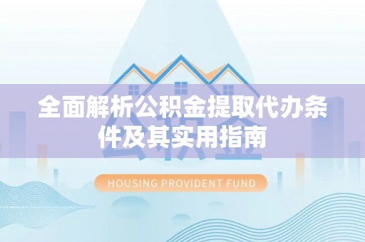 玉山全面解析公积金提取代办条件及其实用指南