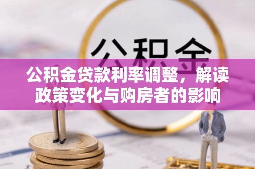 玉山公积金贷款利率调整，解读政策变化与购房者的影响