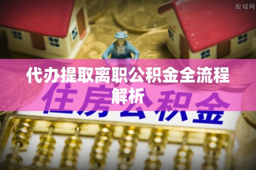 玉山代办提取离职公积金全流程解析