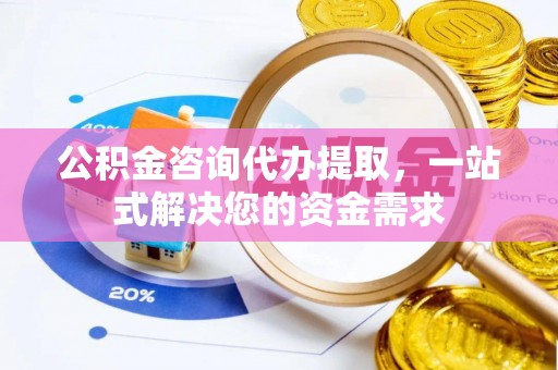 玉山公积金咨询代办提取，一站式解决您的资金需求