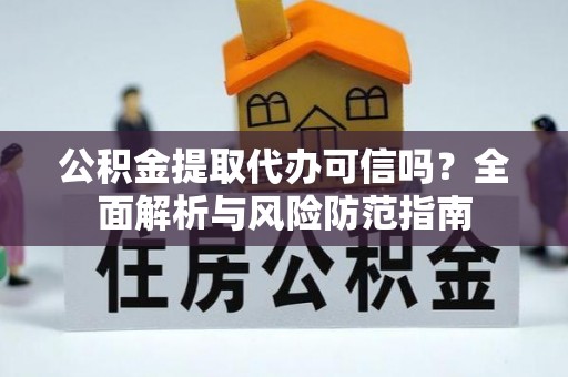 玉山公积金提取代办可信吗？全面解析与风险防范指南