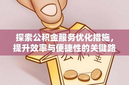玉山探索公积金服务优化措施，提升效率与便捷性的关键路径