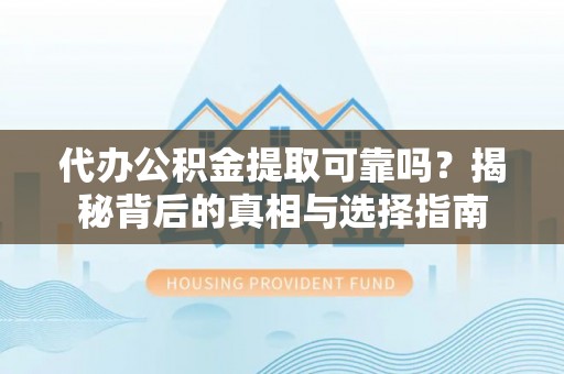 玉山代办公积金提取可靠吗？揭秘背后的真相与选择指南