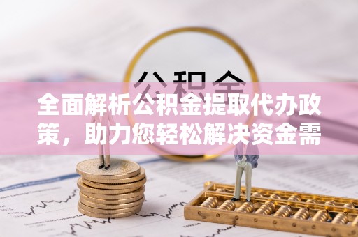玉山全面解析公积金提取代办政策，助力您轻松解决资金需求