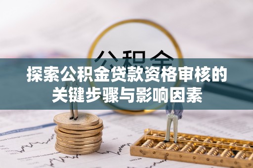 玉山探索公积金贷款资格审核的关键步骤与影响因素