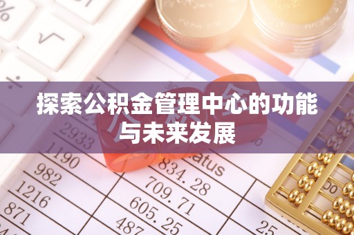 玉山探索公积金管理中心的功能与未来发展