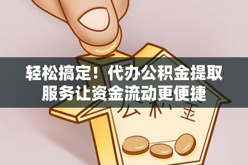 玉山轻松搞定！代办公积金提取服务让资金流动更便捷