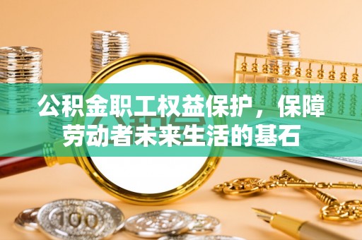 玉山公积金职工权益保护，保障劳动者未来生活的基石