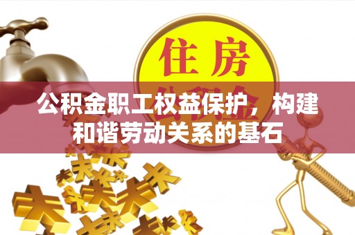 玉山公积金职工权益保护，构建和谐劳动关系的基石