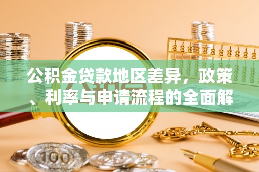 玉山公积金贷款地区差异，政策、利率与申请流程的全面解析
