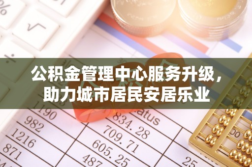 玉山公积金管理中心服务升级，助力城市居民安居乐业