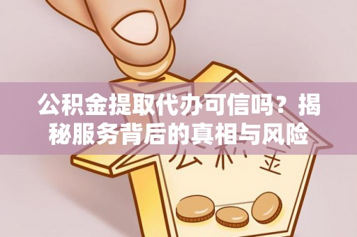 玉山公积金提取代办可信吗？揭秘服务背后的真相与风险