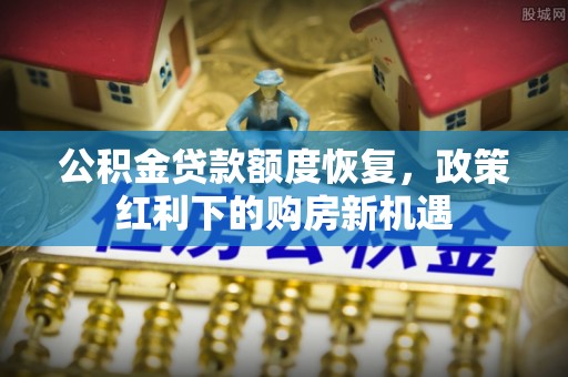 玉山公积金贷款额度恢复，政策红利下的购房新机遇