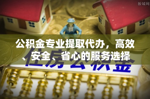 玉山公积金专业提取代办，高效、安全、省心的服务选择