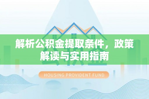 玉山解析公积金提取条件，政策解读与实用指南