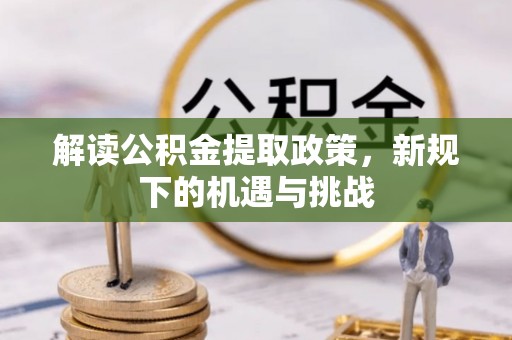 玉山解读公积金提取政策，新规下的机遇与挑战
