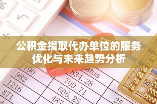 玉山公积金提取代办单位的服务优化与未来趋势分析