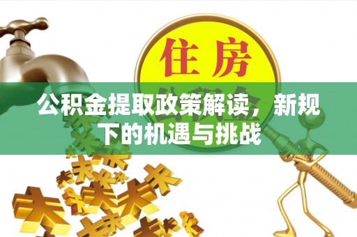 玉山公积金提取政策解读，新规下的机遇与挑战