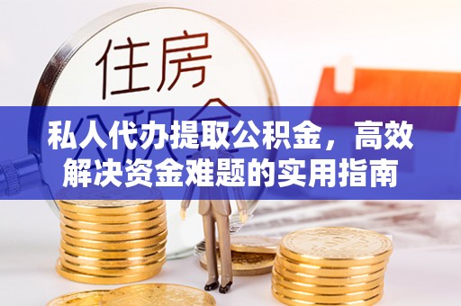 玉山私人代办提取公积金，高效解决资金难题的实用指南