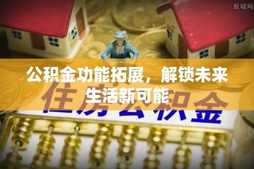 玉山公积金功能拓展，解锁未来生活新可能