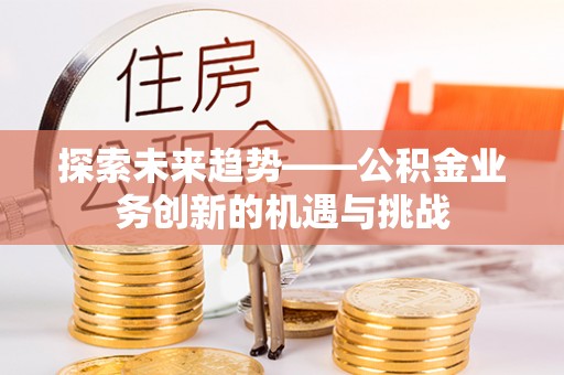 玉山探索未来趋势——公积金业务创新的机遇与挑战