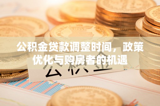 玉山公积金贷款调整时间，政策优化与购房者的机遇