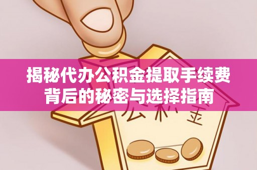 玉山揭秘代办公积金提取手续费背后的秘密与选择指南