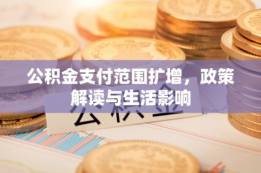 玉山公积金支付范围扩增，政策解读与生活影响